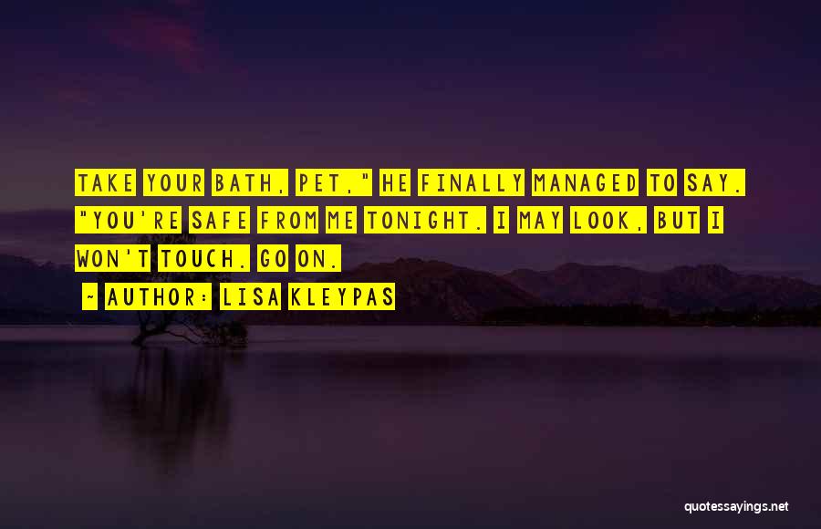 Lisa Kleypas Quotes: Take Your Bath, Pet, He Finally Managed To Say. You're Safe From Me Tonight. I May Look, But I Won't