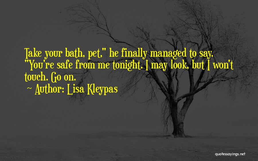 Lisa Kleypas Quotes: Take Your Bath, Pet, He Finally Managed To Say. You're Safe From Me Tonight. I May Look, But I Won't