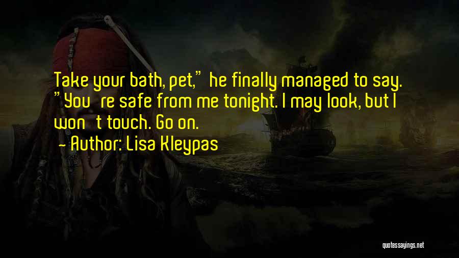Lisa Kleypas Quotes: Take Your Bath, Pet, He Finally Managed To Say. You're Safe From Me Tonight. I May Look, But I Won't