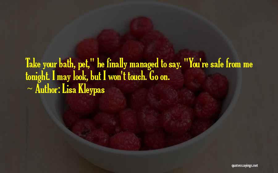 Lisa Kleypas Quotes: Take Your Bath, Pet, He Finally Managed To Say. You're Safe From Me Tonight. I May Look, But I Won't
