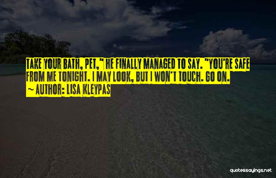 Lisa Kleypas Quotes: Take Your Bath, Pet, He Finally Managed To Say. You're Safe From Me Tonight. I May Look, But I Won't