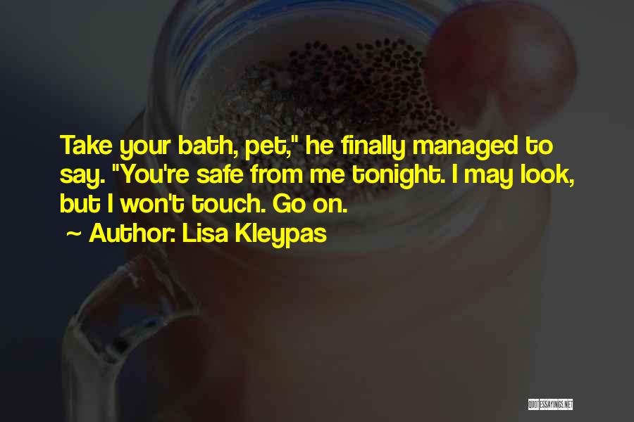 Lisa Kleypas Quotes: Take Your Bath, Pet, He Finally Managed To Say. You're Safe From Me Tonight. I May Look, But I Won't