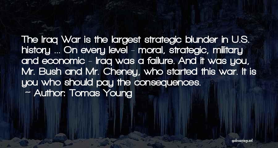 Tomas Young Quotes: The Iraq War Is The Largest Strategic Blunder In U.s. History ... On Every Level - Moral, Strategic, Military And