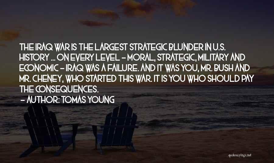 Tomas Young Quotes: The Iraq War Is The Largest Strategic Blunder In U.s. History ... On Every Level - Moral, Strategic, Military And