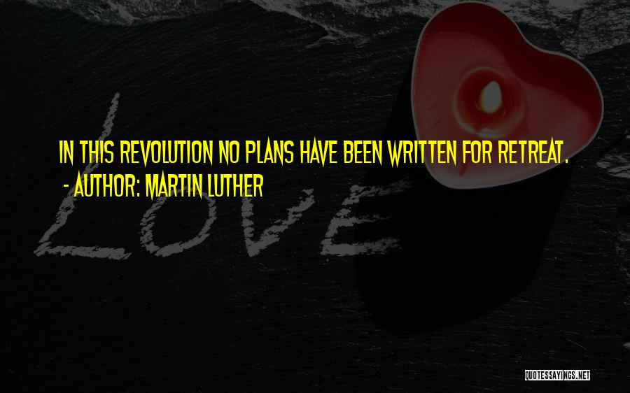 Martin Luther Quotes: In This Revolution No Plans Have Been Written For Retreat.
