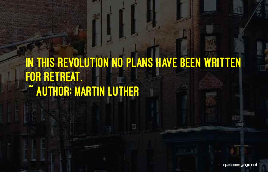 Martin Luther Quotes: In This Revolution No Plans Have Been Written For Retreat.