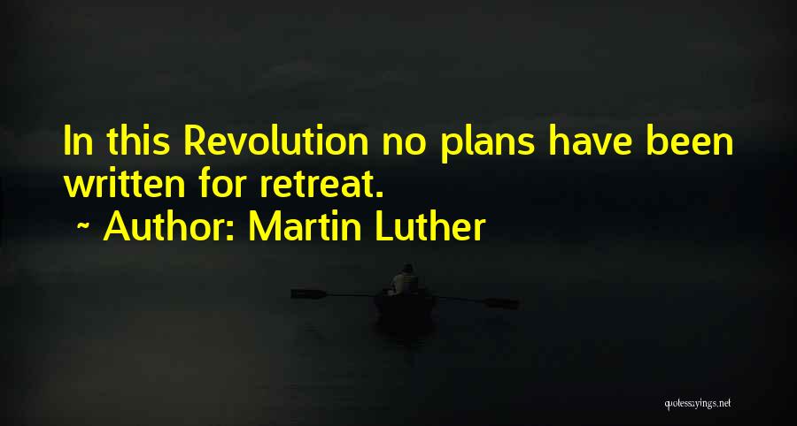 Martin Luther Quotes: In This Revolution No Plans Have Been Written For Retreat.