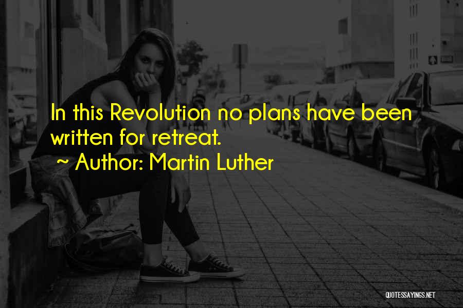 Martin Luther Quotes: In This Revolution No Plans Have Been Written For Retreat.