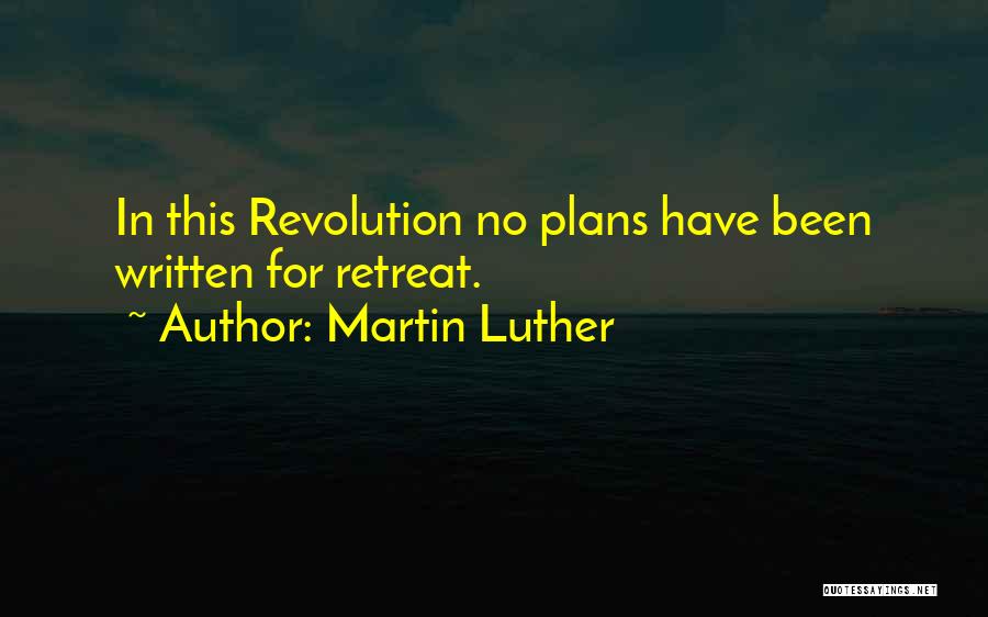 Martin Luther Quotes: In This Revolution No Plans Have Been Written For Retreat.