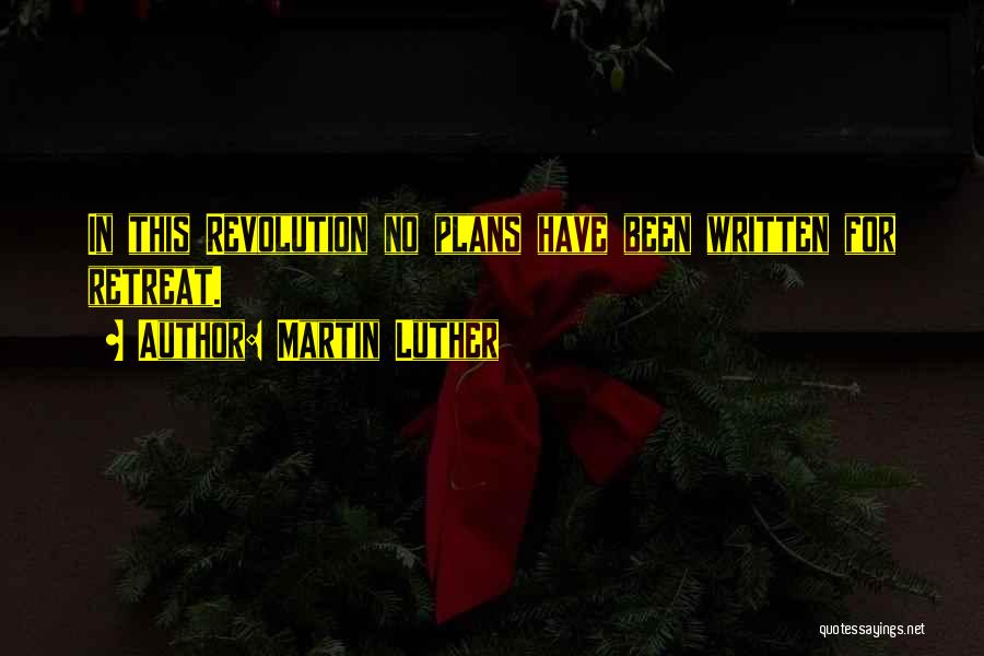 Martin Luther Quotes: In This Revolution No Plans Have Been Written For Retreat.