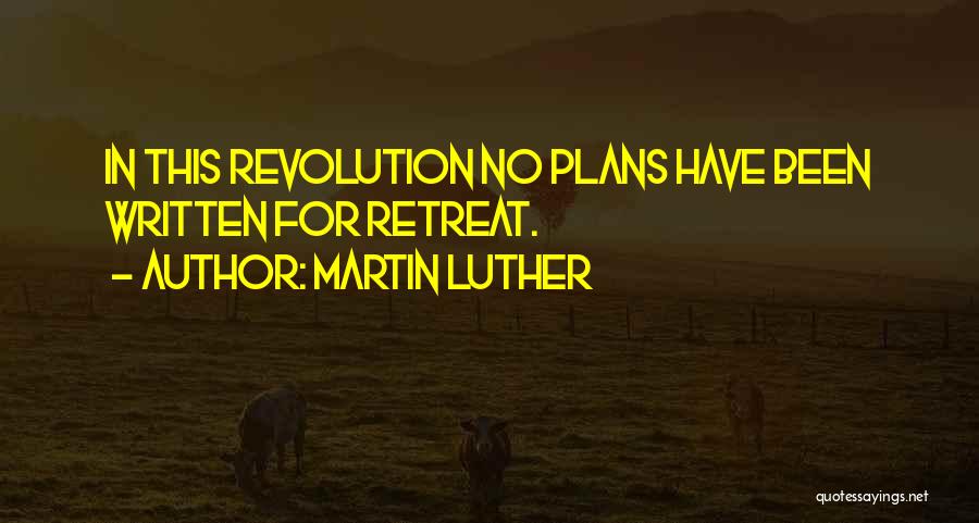 Martin Luther Quotes: In This Revolution No Plans Have Been Written For Retreat.