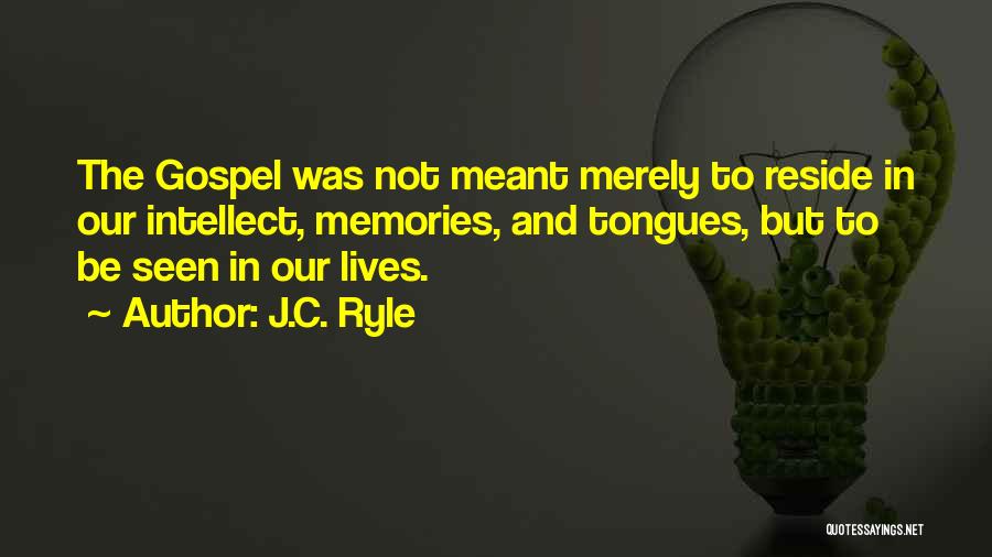 J.C. Ryle Quotes: The Gospel Was Not Meant Merely To Reside In Our Intellect, Memories, And Tongues, But To Be Seen In Our
