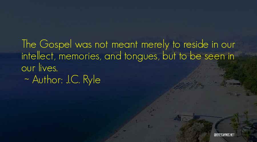 J.C. Ryle Quotes: The Gospel Was Not Meant Merely To Reside In Our Intellect, Memories, And Tongues, But To Be Seen In Our