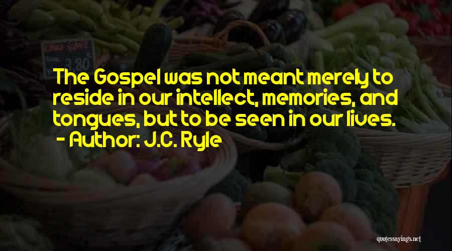 J.C. Ryle Quotes: The Gospel Was Not Meant Merely To Reside In Our Intellect, Memories, And Tongues, But To Be Seen In Our