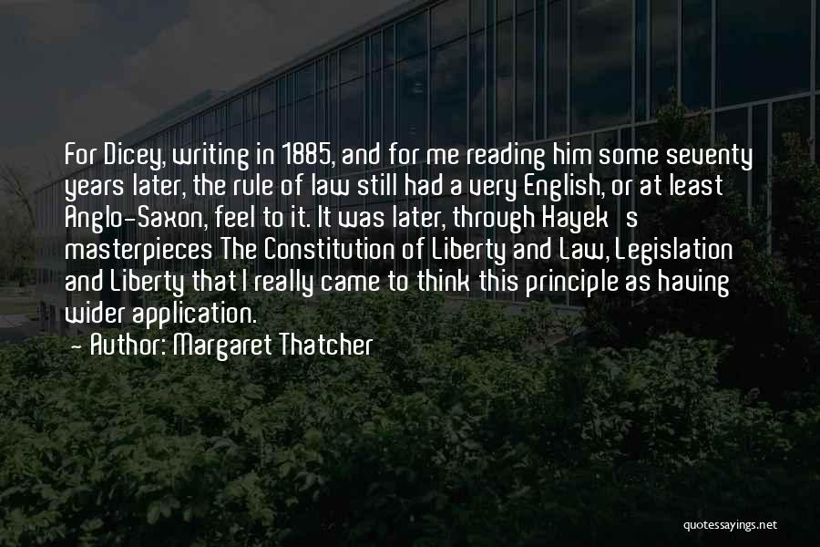 Margaret Thatcher Quotes: For Dicey, Writing In 1885, And For Me Reading Him Some Seventy Years Later, The Rule Of Law Still Had