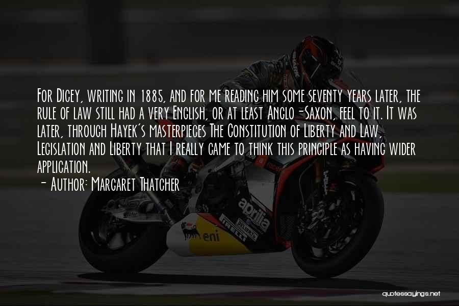 Margaret Thatcher Quotes: For Dicey, Writing In 1885, And For Me Reading Him Some Seventy Years Later, The Rule Of Law Still Had