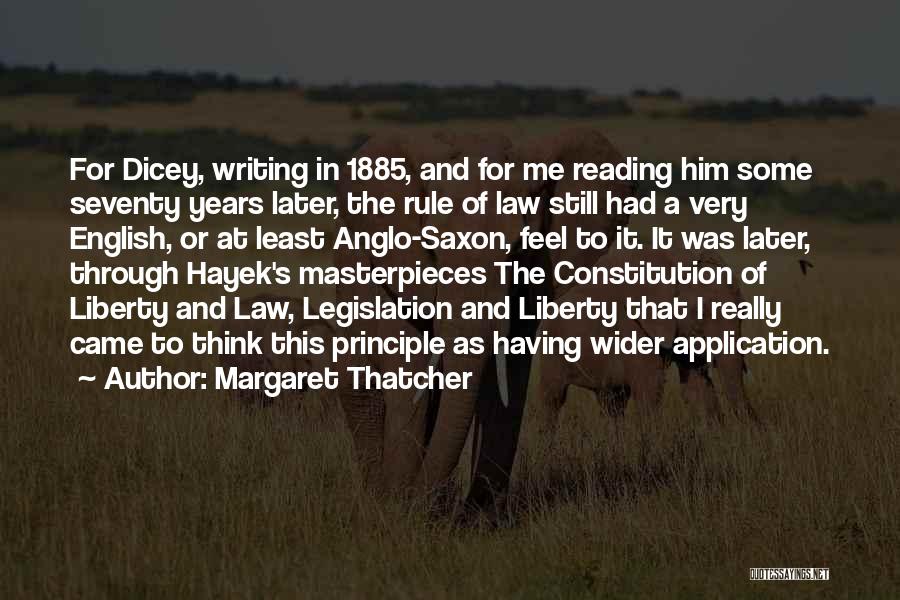 Margaret Thatcher Quotes: For Dicey, Writing In 1885, And For Me Reading Him Some Seventy Years Later, The Rule Of Law Still Had