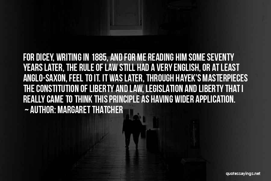 Margaret Thatcher Quotes: For Dicey, Writing In 1885, And For Me Reading Him Some Seventy Years Later, The Rule Of Law Still Had