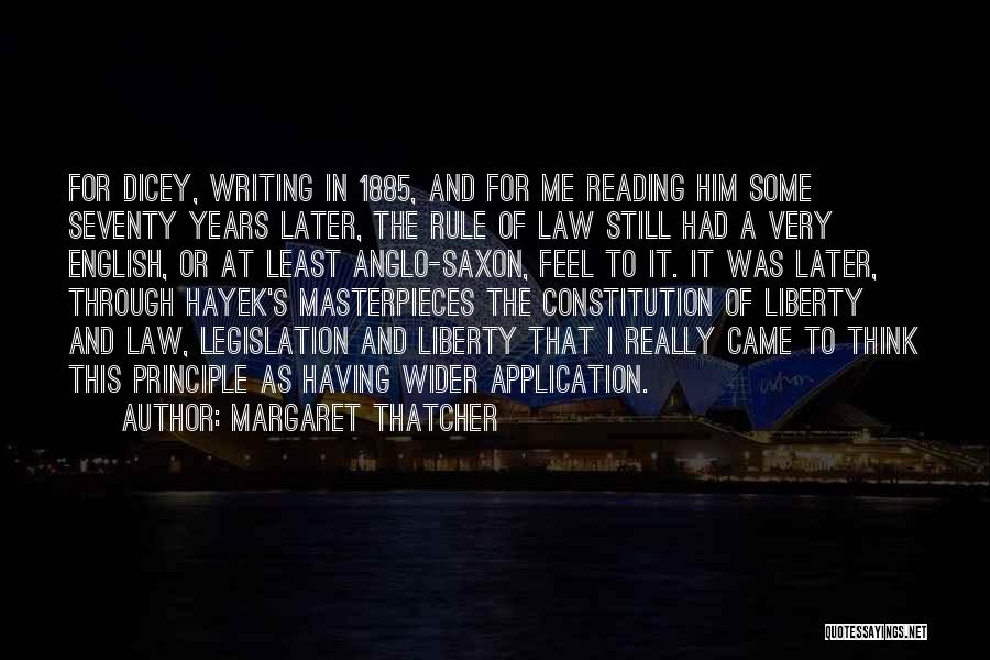 Margaret Thatcher Quotes: For Dicey, Writing In 1885, And For Me Reading Him Some Seventy Years Later, The Rule Of Law Still Had