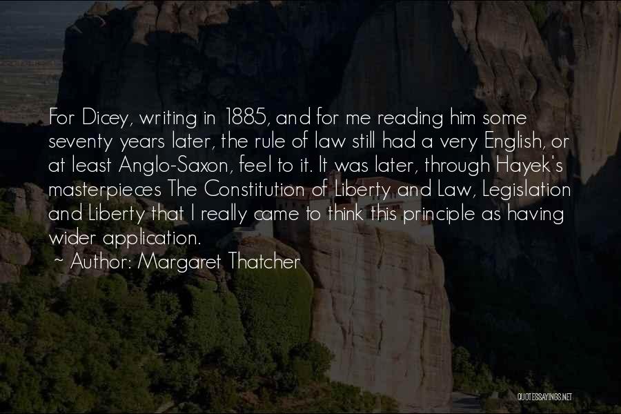 Margaret Thatcher Quotes: For Dicey, Writing In 1885, And For Me Reading Him Some Seventy Years Later, The Rule Of Law Still Had