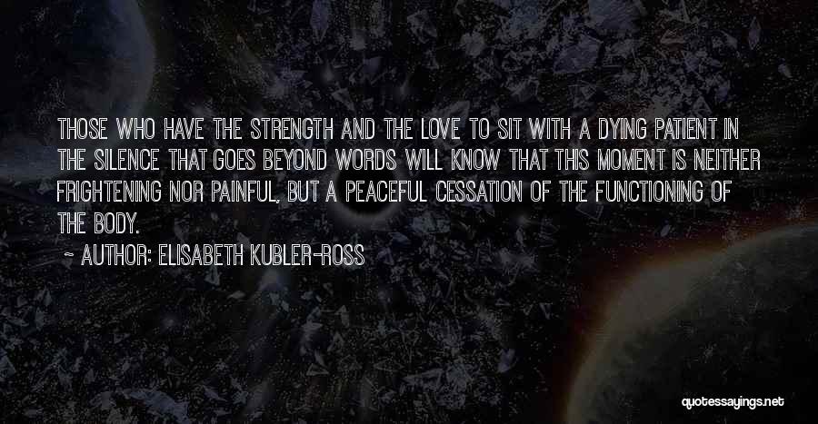 Elisabeth Kubler-Ross Quotes: Those Who Have The Strength And The Love To Sit With A Dying Patient In The Silence That Goes Beyond