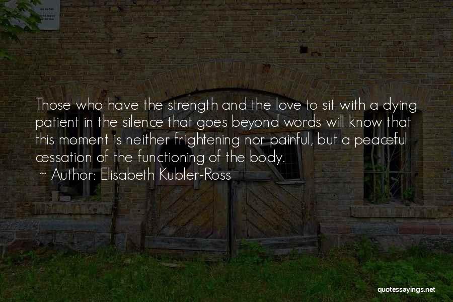 Elisabeth Kubler-Ross Quotes: Those Who Have The Strength And The Love To Sit With A Dying Patient In The Silence That Goes Beyond