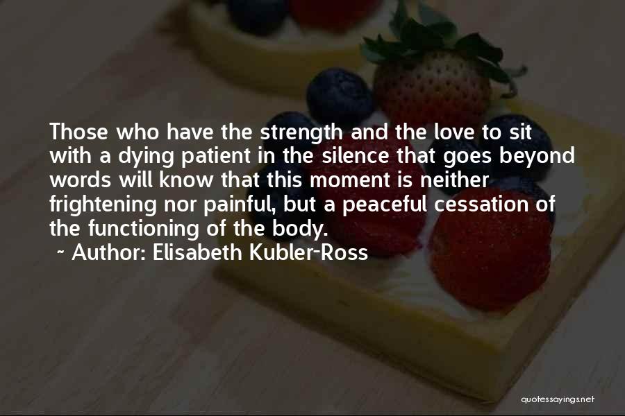 Elisabeth Kubler-Ross Quotes: Those Who Have The Strength And The Love To Sit With A Dying Patient In The Silence That Goes Beyond