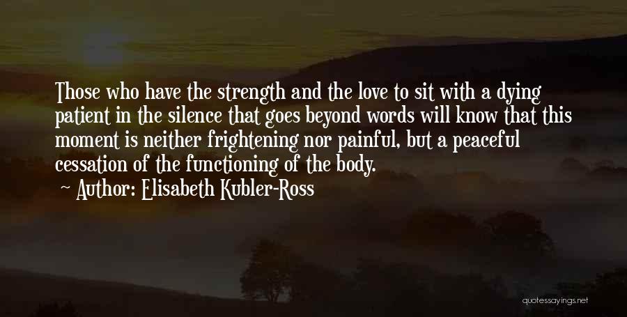 Elisabeth Kubler-Ross Quotes: Those Who Have The Strength And The Love To Sit With A Dying Patient In The Silence That Goes Beyond