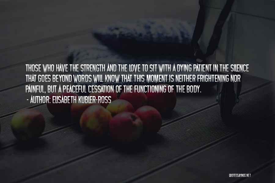 Elisabeth Kubler-Ross Quotes: Those Who Have The Strength And The Love To Sit With A Dying Patient In The Silence That Goes Beyond