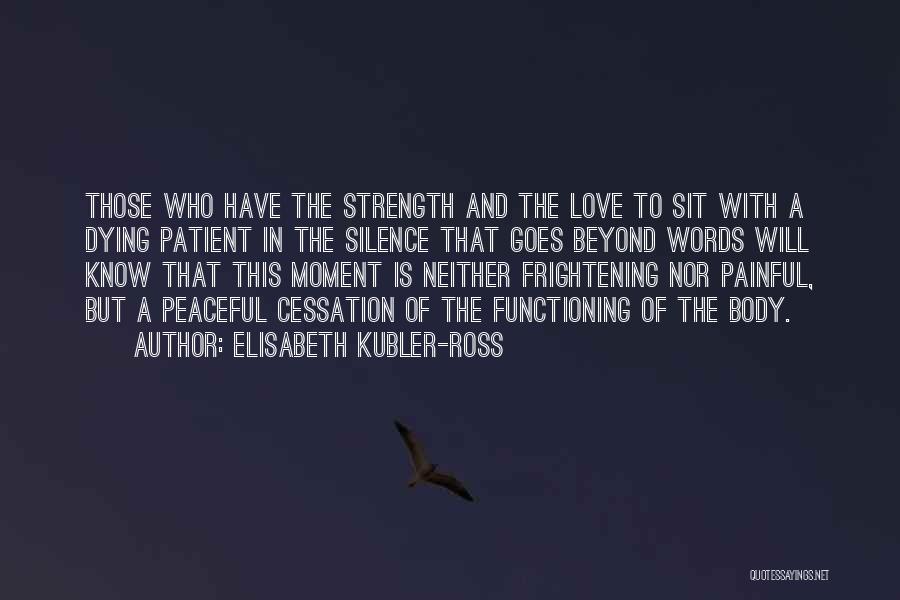 Elisabeth Kubler-Ross Quotes: Those Who Have The Strength And The Love To Sit With A Dying Patient In The Silence That Goes Beyond