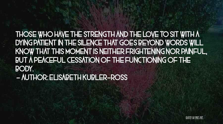 Elisabeth Kubler-Ross Quotes: Those Who Have The Strength And The Love To Sit With A Dying Patient In The Silence That Goes Beyond