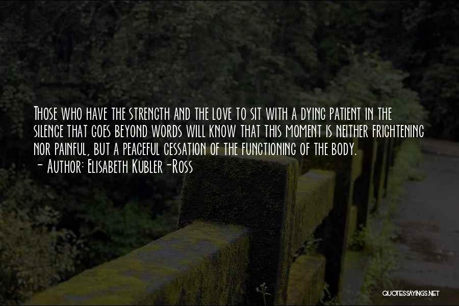 Elisabeth Kubler-Ross Quotes: Those Who Have The Strength And The Love To Sit With A Dying Patient In The Silence That Goes Beyond