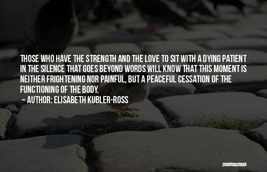 Elisabeth Kubler-Ross Quotes: Those Who Have The Strength And The Love To Sit With A Dying Patient In The Silence That Goes Beyond