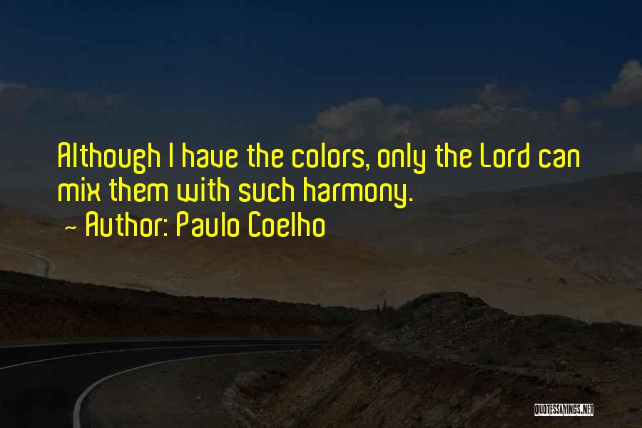 Paulo Coelho Quotes: Although I Have The Colors, Only The Lord Can Mix Them With Such Harmony.