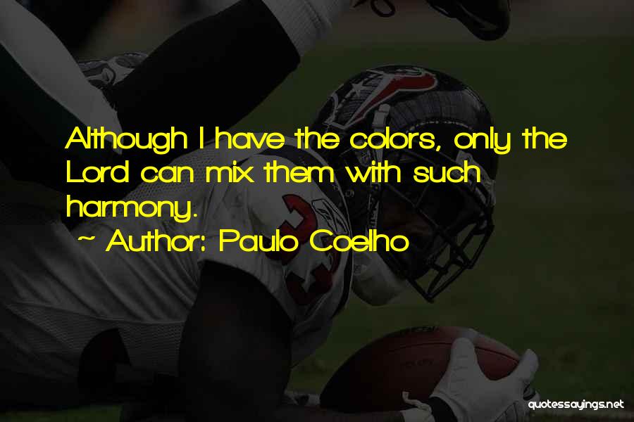 Paulo Coelho Quotes: Although I Have The Colors, Only The Lord Can Mix Them With Such Harmony.
