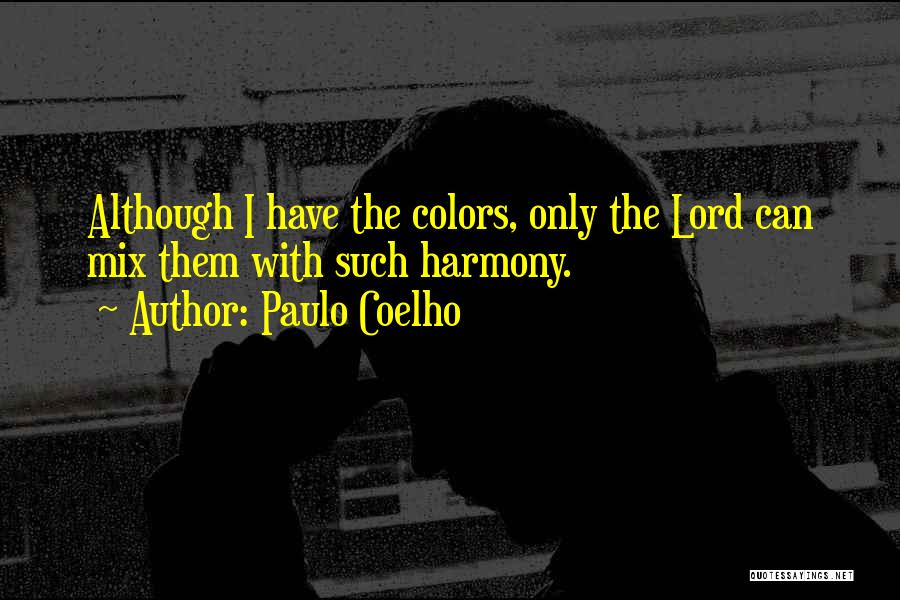 Paulo Coelho Quotes: Although I Have The Colors, Only The Lord Can Mix Them With Such Harmony.