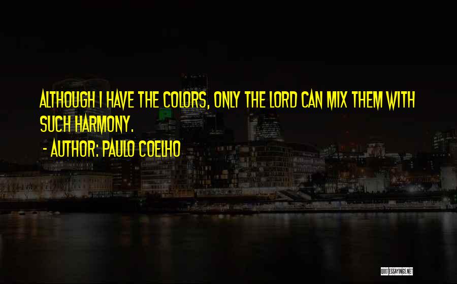 Paulo Coelho Quotes: Although I Have The Colors, Only The Lord Can Mix Them With Such Harmony.