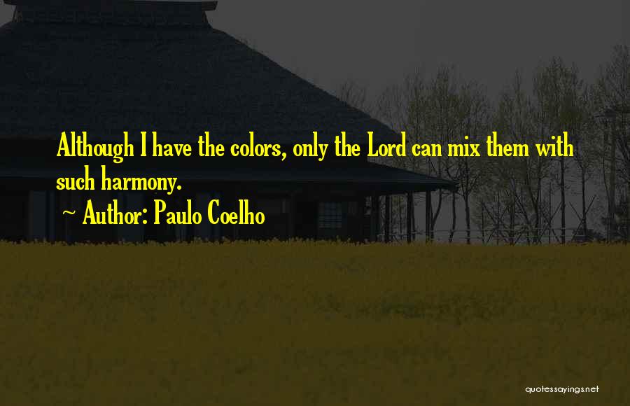 Paulo Coelho Quotes: Although I Have The Colors, Only The Lord Can Mix Them With Such Harmony.