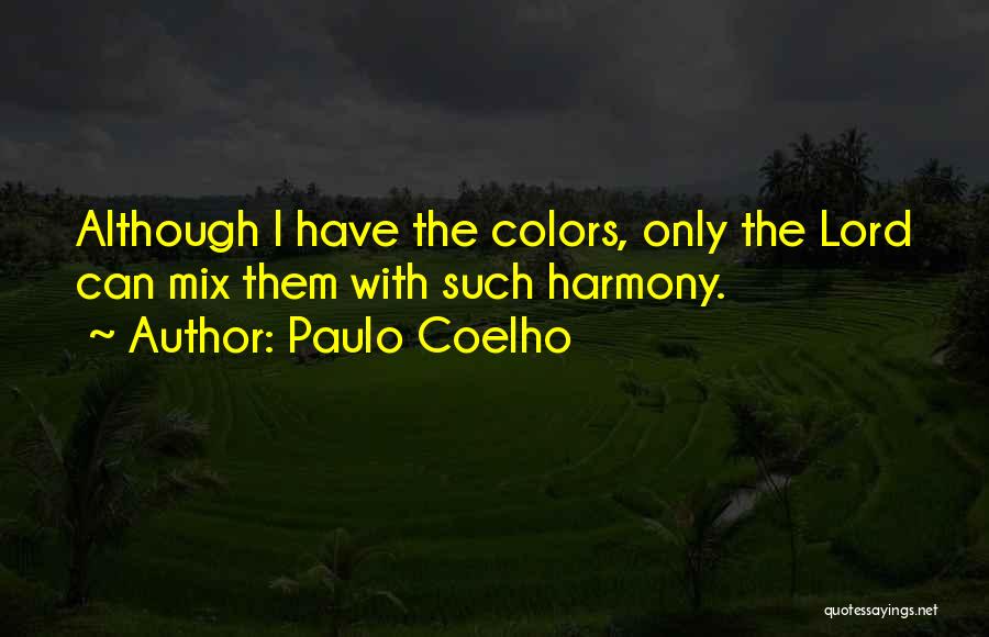 Paulo Coelho Quotes: Although I Have The Colors, Only The Lord Can Mix Them With Such Harmony.
