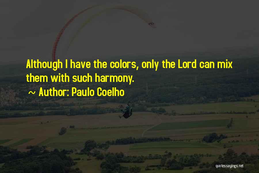 Paulo Coelho Quotes: Although I Have The Colors, Only The Lord Can Mix Them With Such Harmony.