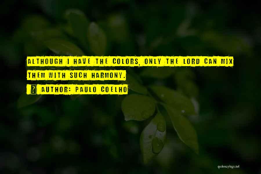 Paulo Coelho Quotes: Although I Have The Colors, Only The Lord Can Mix Them With Such Harmony.