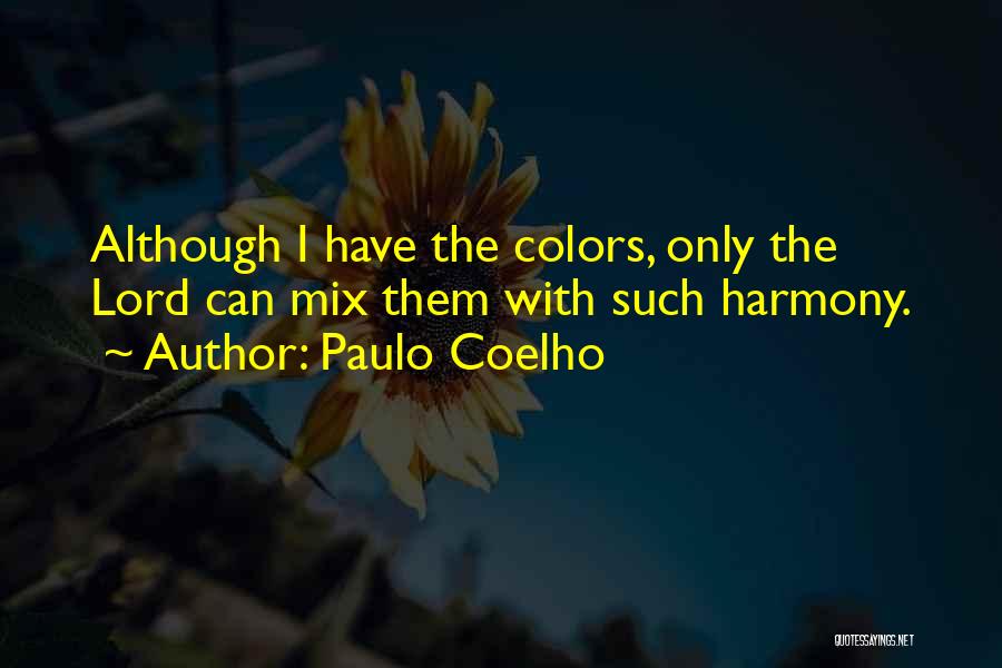 Paulo Coelho Quotes: Although I Have The Colors, Only The Lord Can Mix Them With Such Harmony.