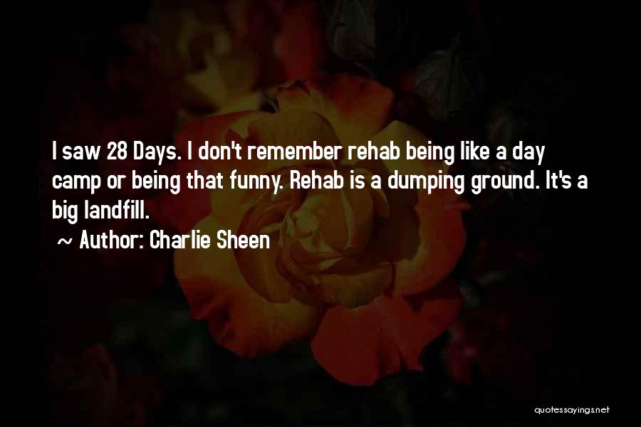 Charlie Sheen Quotes: I Saw 28 Days. I Don't Remember Rehab Being Like A Day Camp Or Being That Funny. Rehab Is A
