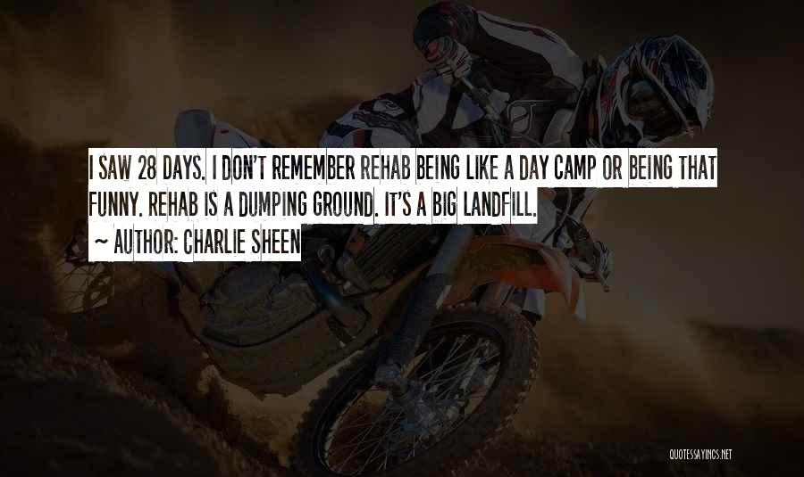 Charlie Sheen Quotes: I Saw 28 Days. I Don't Remember Rehab Being Like A Day Camp Or Being That Funny. Rehab Is A