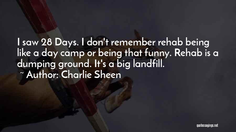 Charlie Sheen Quotes: I Saw 28 Days. I Don't Remember Rehab Being Like A Day Camp Or Being That Funny. Rehab Is A