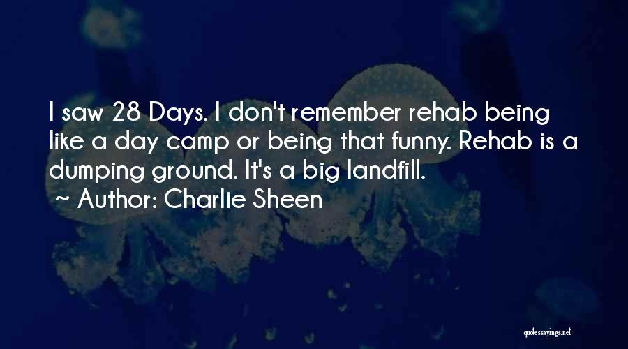 Charlie Sheen Quotes: I Saw 28 Days. I Don't Remember Rehab Being Like A Day Camp Or Being That Funny. Rehab Is A