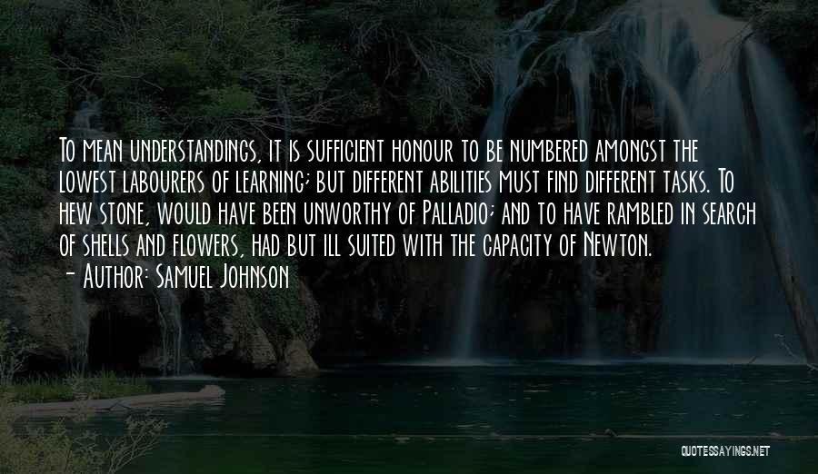 Samuel Johnson Quotes: To Mean Understandings, It Is Sufficient Honour To Be Numbered Amongst The Lowest Labourers Of Learning; But Different Abilities Must