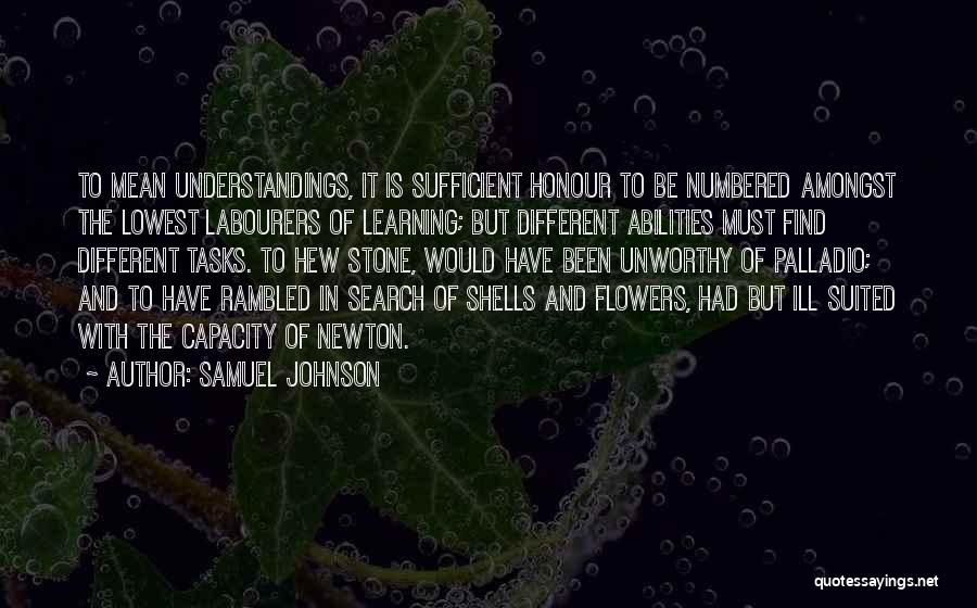 Samuel Johnson Quotes: To Mean Understandings, It Is Sufficient Honour To Be Numbered Amongst The Lowest Labourers Of Learning; But Different Abilities Must