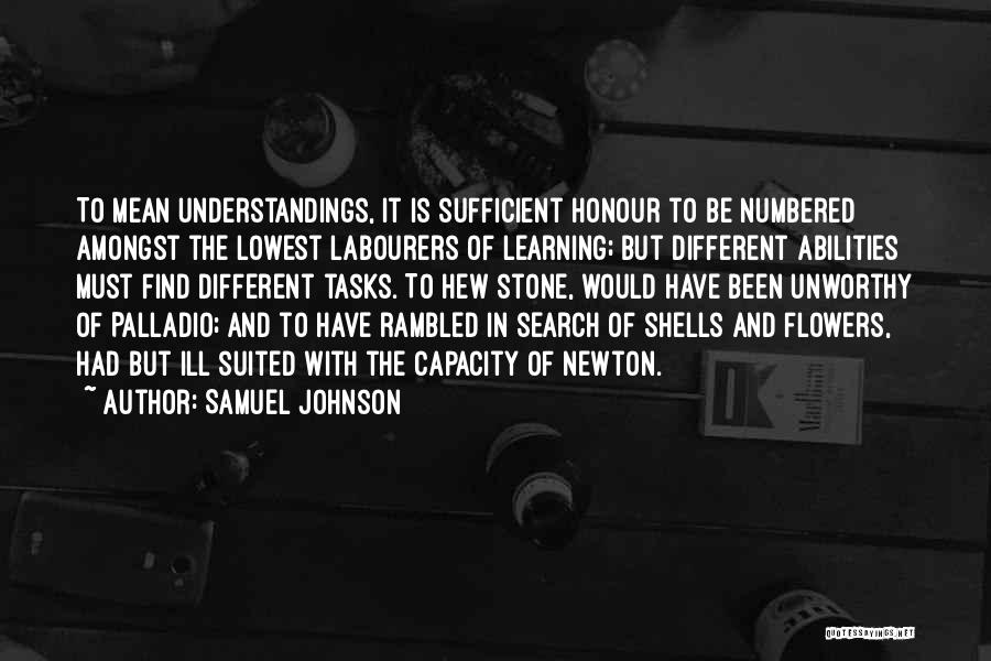 Samuel Johnson Quotes: To Mean Understandings, It Is Sufficient Honour To Be Numbered Amongst The Lowest Labourers Of Learning; But Different Abilities Must