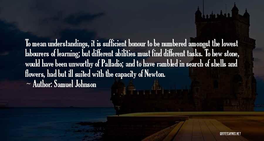 Samuel Johnson Quotes: To Mean Understandings, It Is Sufficient Honour To Be Numbered Amongst The Lowest Labourers Of Learning; But Different Abilities Must